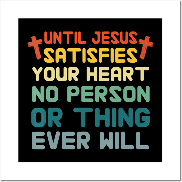 Until Jesus Satisfies Your Heart No Person Or Thing Vintage Wall Art by Kellers